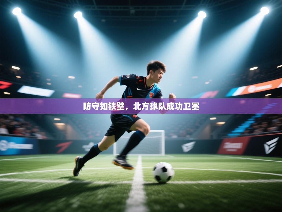 防守如铁壁,北方球队成功卫冕 第1张