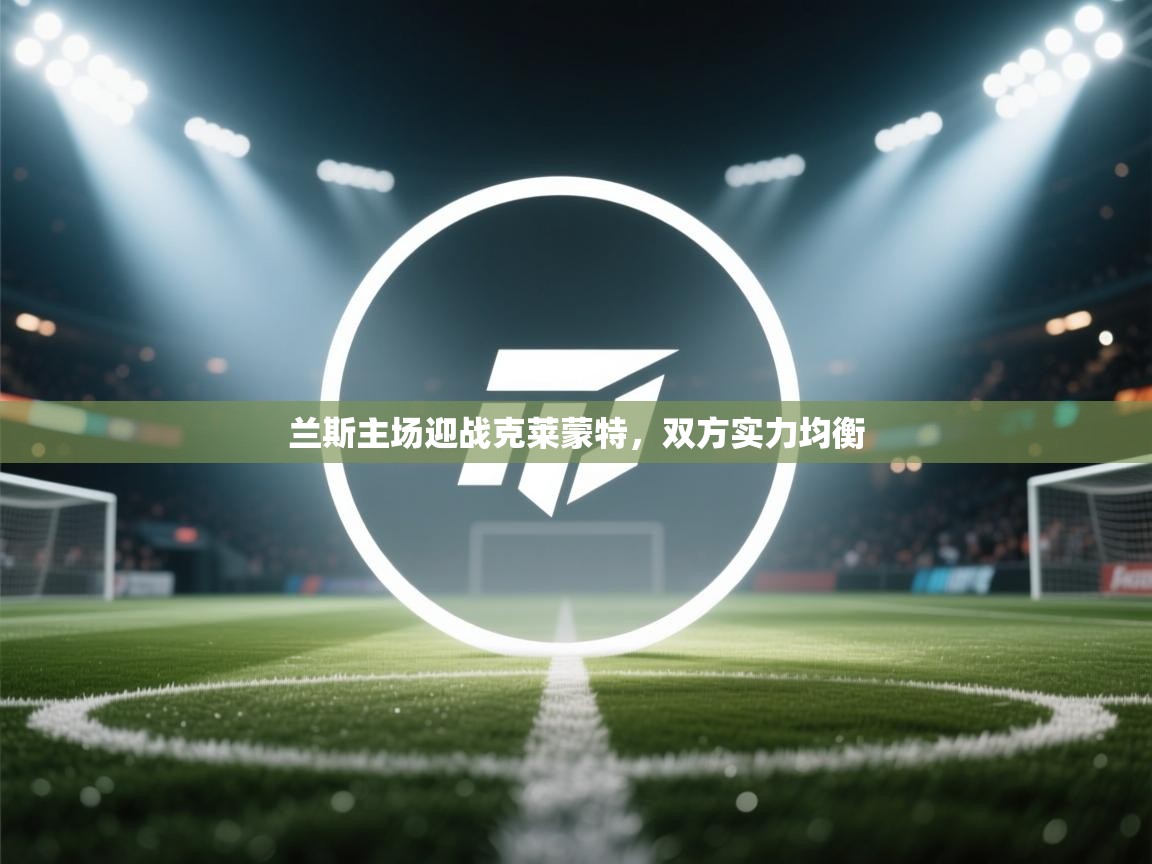 兰斯主场迎战克莱蒙特，双方实力均衡