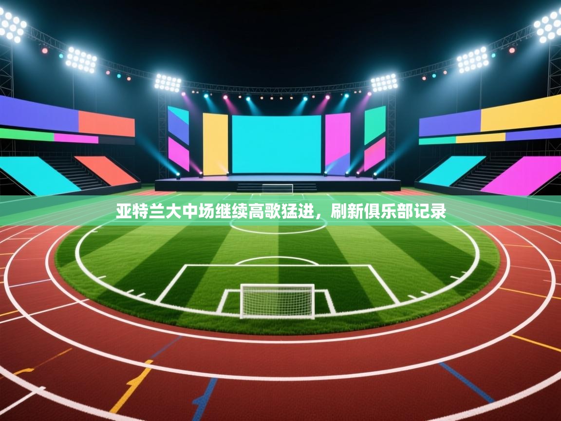 亚特兰大中场继续高歌猛进，刷新俱乐部记录  第2张