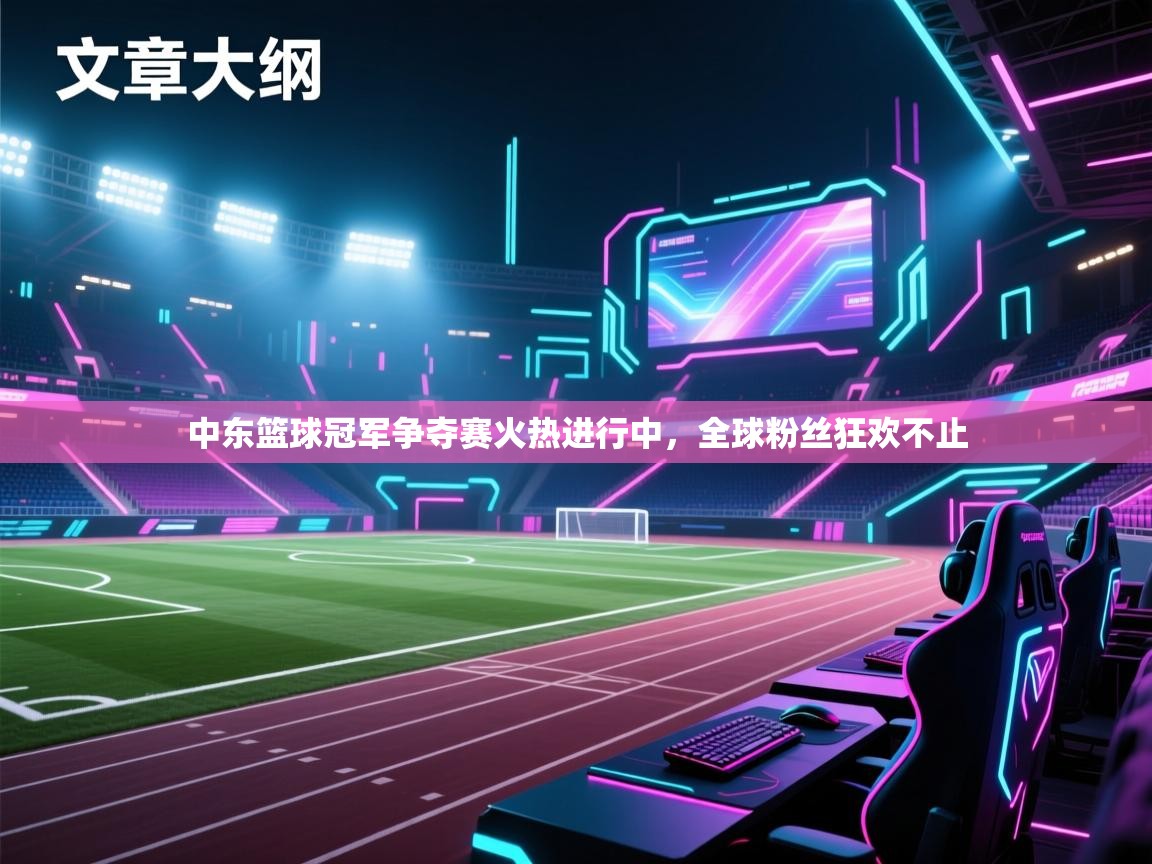 中东篮球冠军争夺赛火热进行中，全球粉丝狂欢不止  第2张