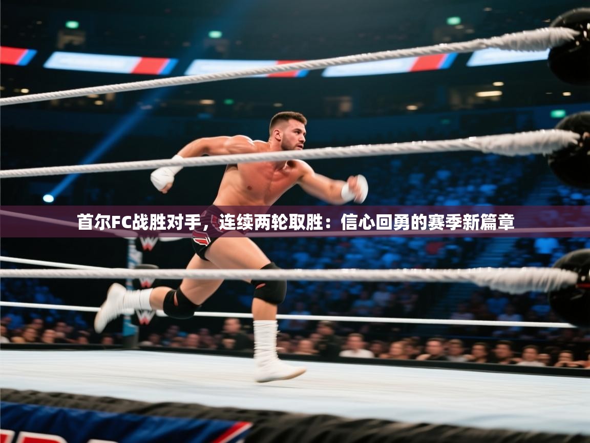 首尔FC战胜对手，连续两轮取胜：信心回勇的赛季新篇章  第1张