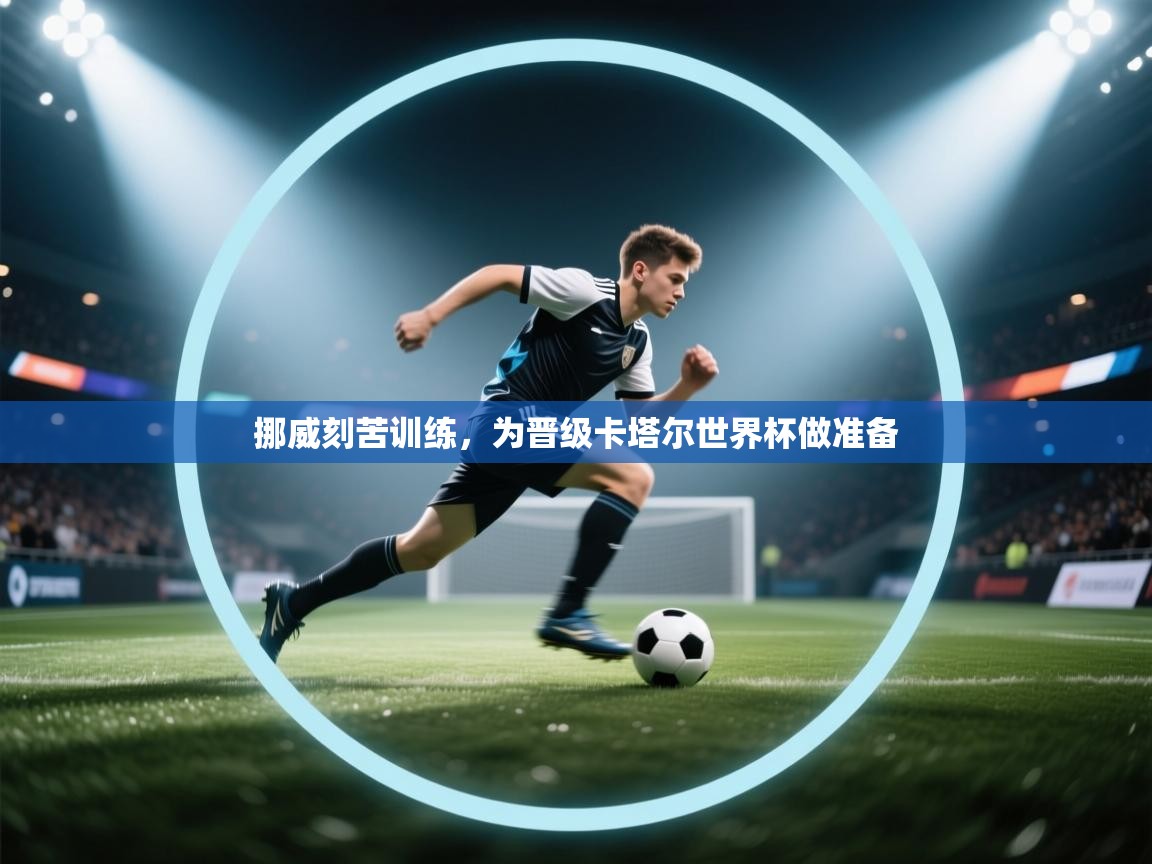 挪威刻苦训练，为晋级卡塔尔世界杯做准备