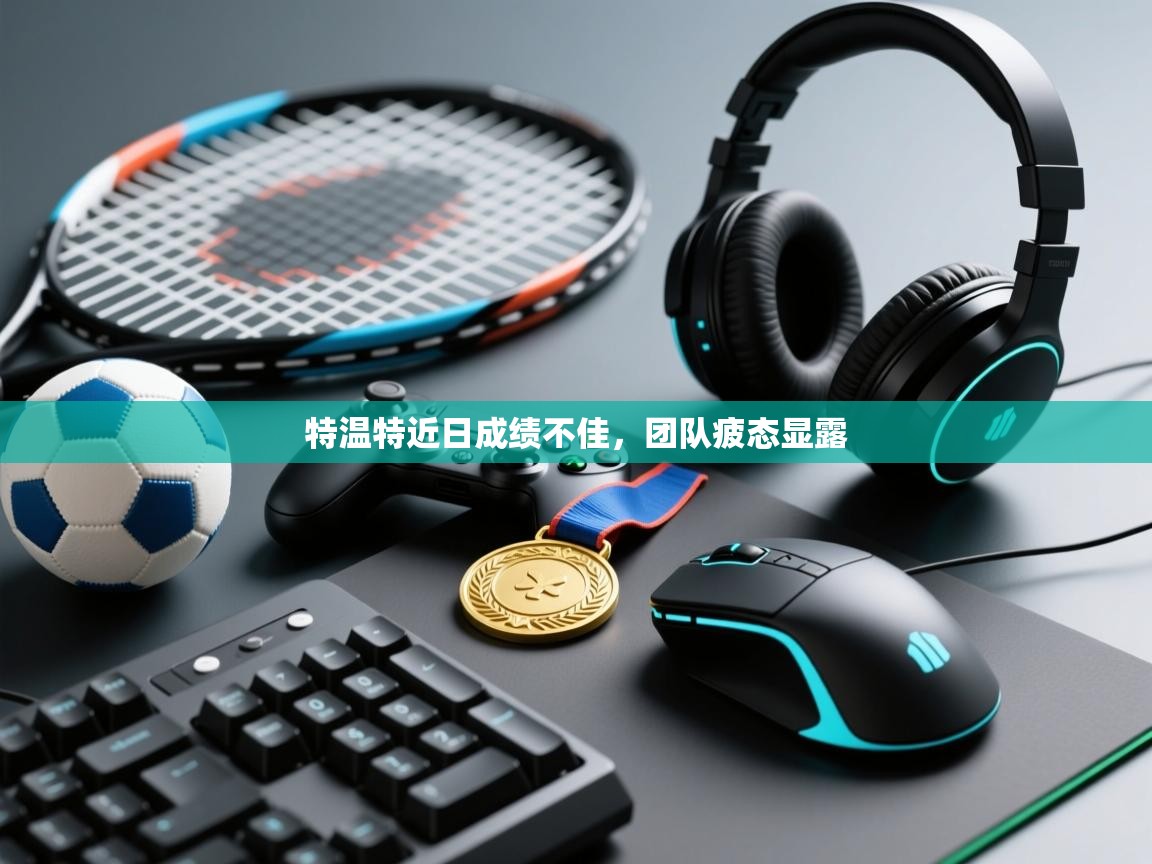 特温特近日成绩不佳,团队疲态显露 第1张