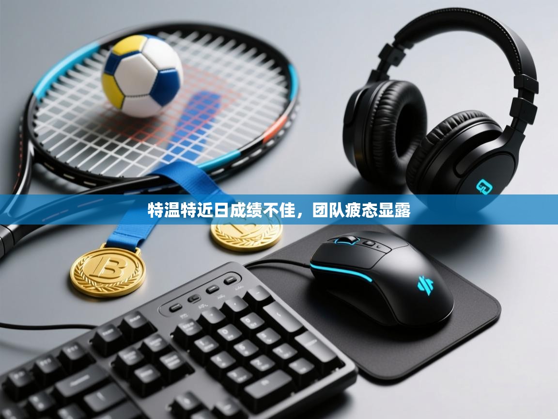 特温特近日成绩不佳,团队疲态显露 第2张