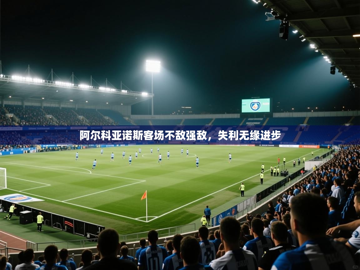 阿尔科亚诺斯客场不敌强敌，失利无缘进步