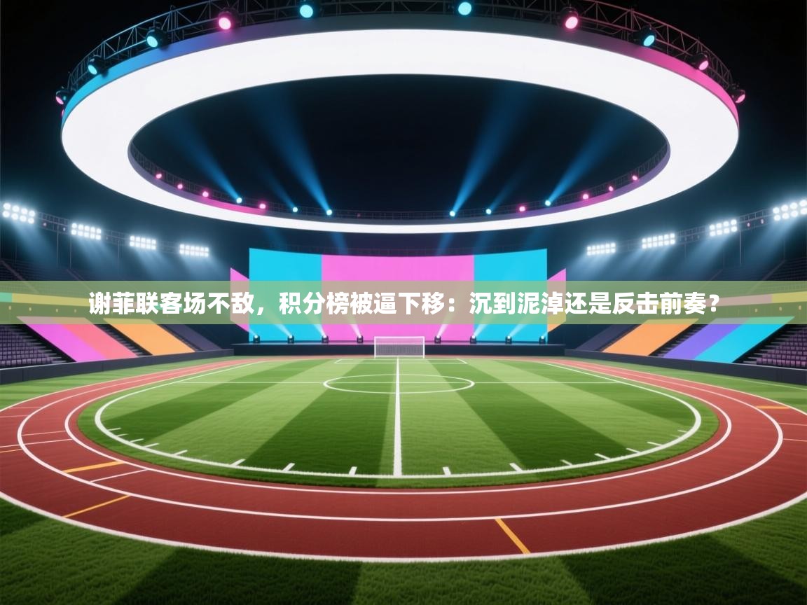 谢菲联客场不敌，积分榜被逼下移：沉到泥淖还是反击前奏？  第1张