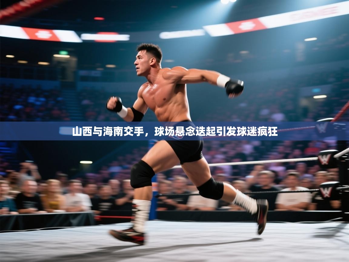 山西与海南交手，球场悬念迭起引发球迷疯狂  第1张