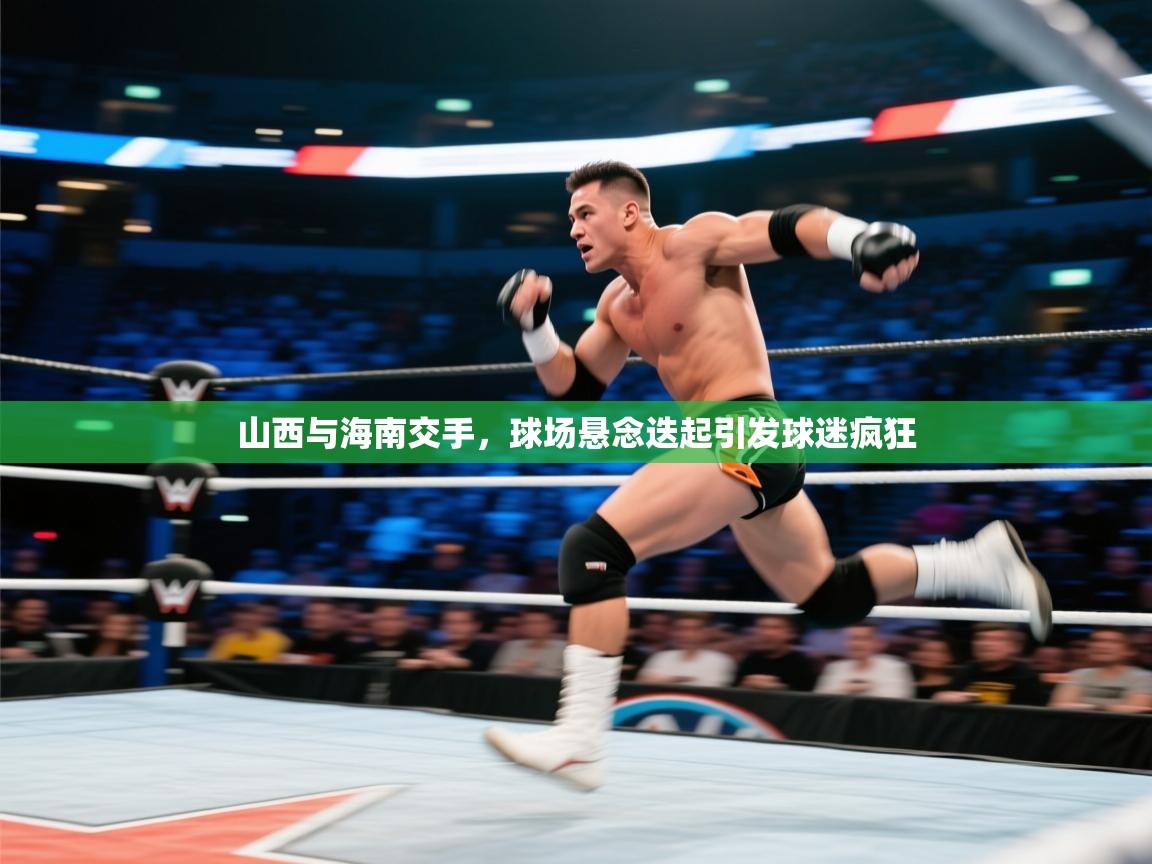 山西与海南交手，球场悬念迭起引发球迷疯狂  第2张