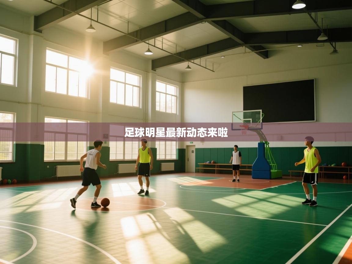 足球明星最新动态来啦