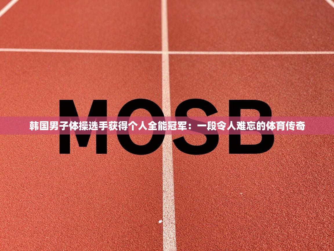韩国男子体操选手获得个人全能冠军：一段令人难忘的体育传奇