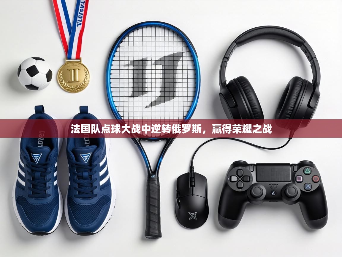 法国队点球大战中逆转俄罗斯，赢得荣耀之战