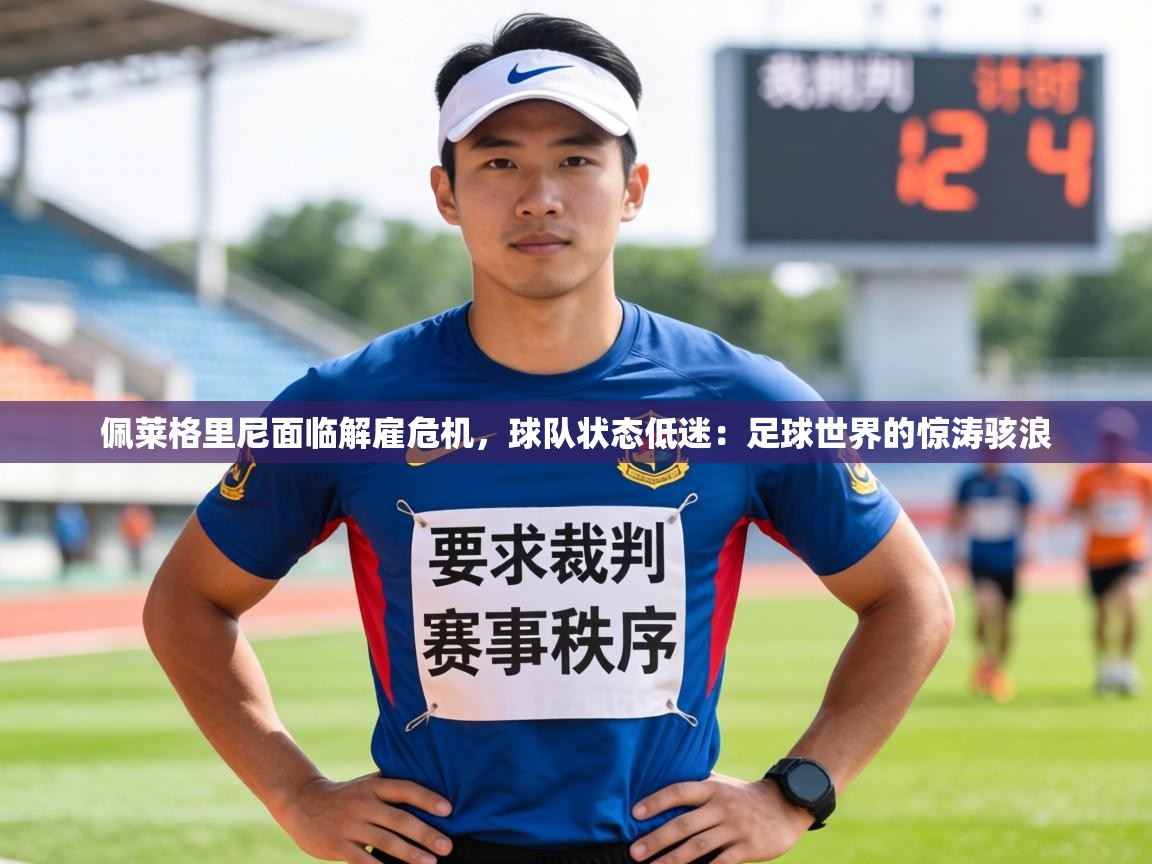 佩莱格里尼面临解雇危机，球队状态低迷：足球世界的惊涛骇浪